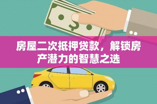 濮阳房屋二次抵押贷款，解锁房产潜力的智慧之选