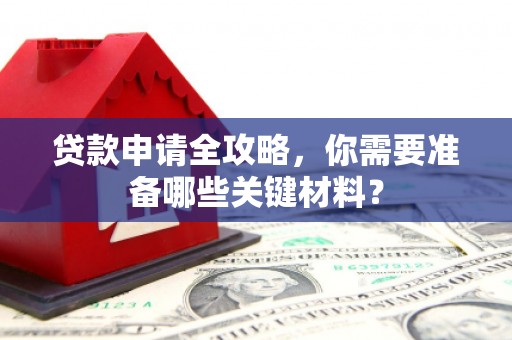 濮阳贷款申请全攻略，你需要准备哪些关键材料？