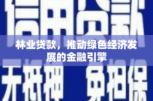 濮阳林业贷款，推动绿色经济发展的金融引擎
