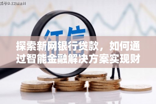 濮阳探索新网银行贷款，如何通过智能金融解决方案实现财富增长