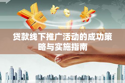 濮阳贷款线下推广活动的成功策略与实施指南