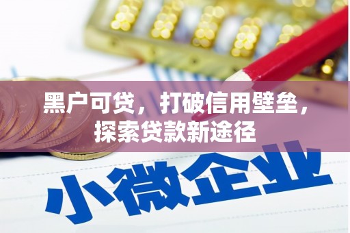 濮阳黑户可贷，打破信用壁垒，探索贷款新途径