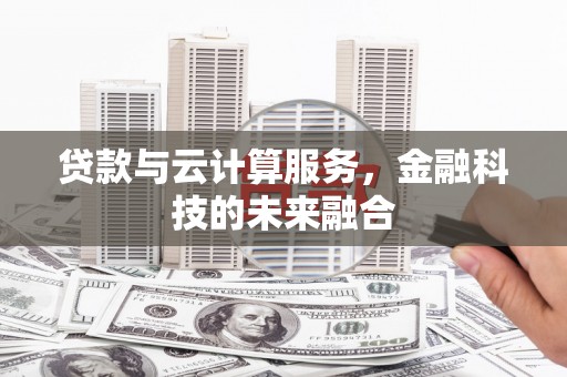 濮阳贷款与云计算服务，金融科技的未来融合