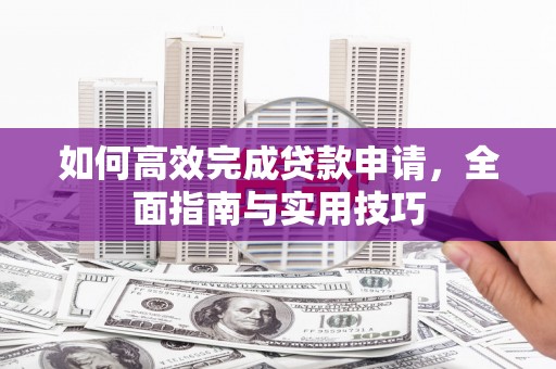 濮阳如何高效完成贷款申请，全面指南与实用技巧