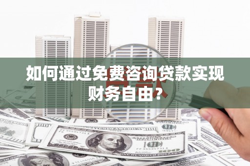 濮阳如何通过免费咨询贷款实现财务自由？