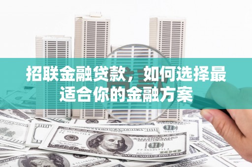 濮阳招联金融贷款，如何选择最适合你的金融方案