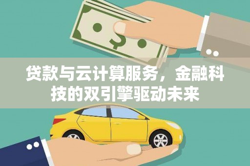 濮阳贷款与云计算服务，金融科技的双引擎驱动未来