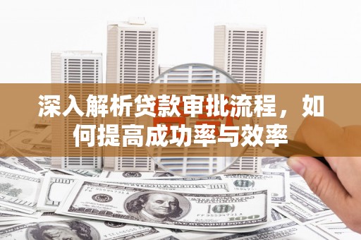 濮阳深入解析贷款审批流程，如何提高成功率与效率