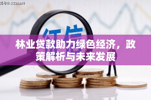 濮阳林业贷款助力绿色经济，政策解析与未来发展