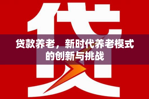 濮阳贷款养老，新时代养老模式的创新与挑战