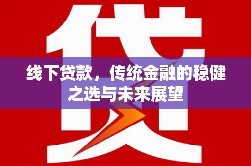 濮阳线下贷款，传统金融的稳健之选与未来展望