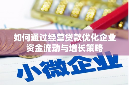 濮阳如何通过经营贷款优化企业资金流动与增长策略