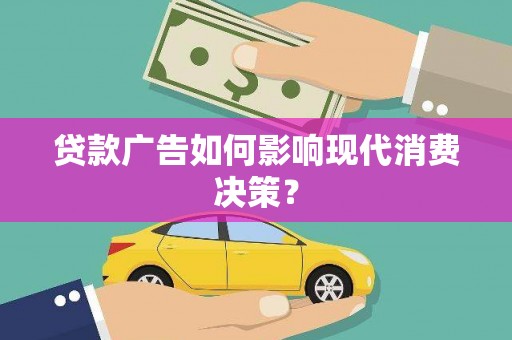 濮阳贷款广告如何影响现代消费决策？