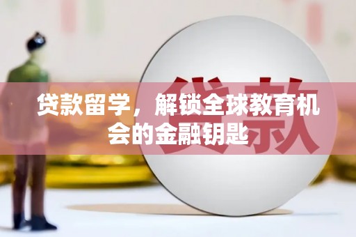 濮阳贷款留学，解锁全球教育机会的金融钥匙