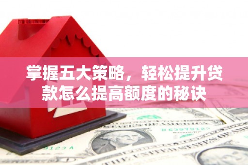 濮阳掌握五大策略，轻松提升贷款怎么提高额度的秘诀