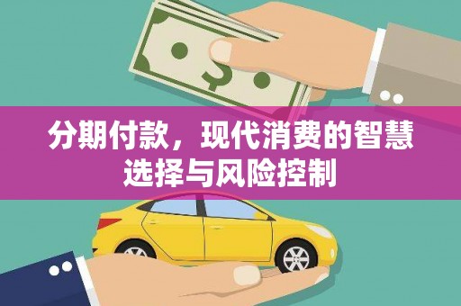 濮阳分期付款，现代消费的智慧选择与风险控制