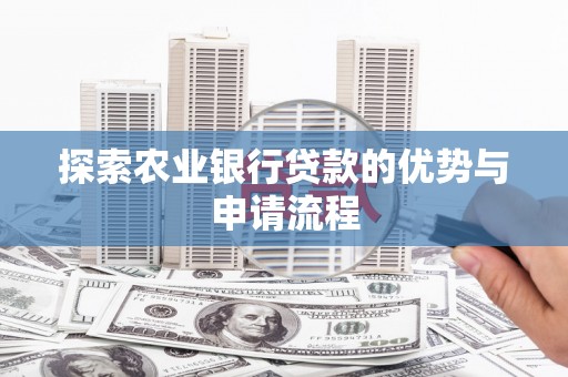 濮阳探索农业银行贷款的优势与申请流程