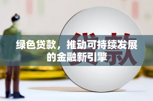 濮阳绿色贷款，推动可持续发展的金融新引擎
