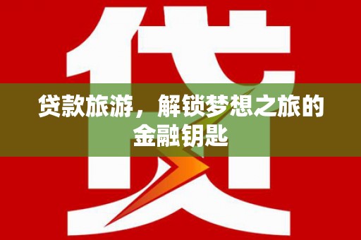 濮阳贷款旅游，解锁梦想之旅的金融钥匙