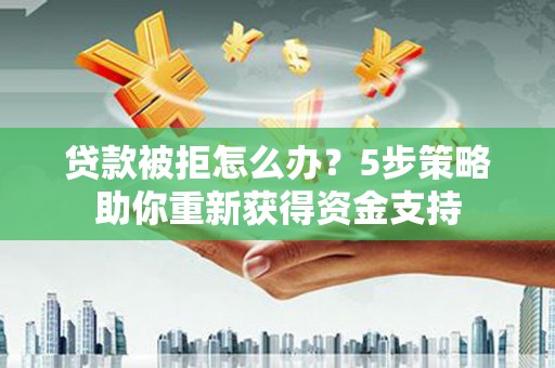 濮阳贷款被拒怎么办？5步策略助你重新获得资金支持