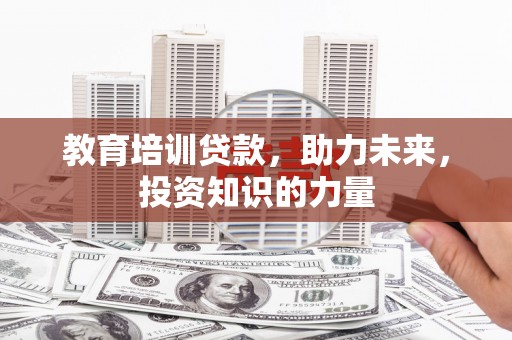 濮阳教育培训贷款，助力未来，投资知识的力量