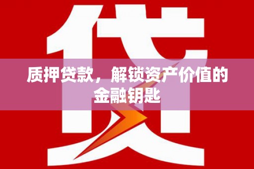 濮阳质押贷款，解锁资产价值的金融钥匙