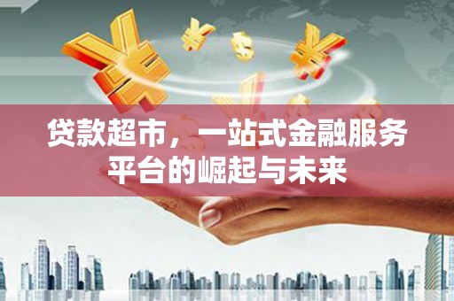 濮阳贷款超市，一站式金融服务平台的崛起与未来