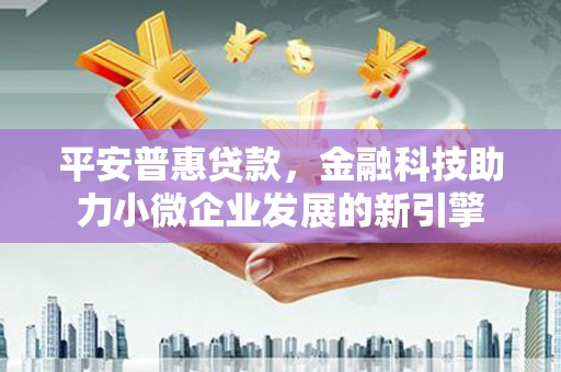 濮阳平安普惠贷款，金融科技助力小微企业发展的新引擎