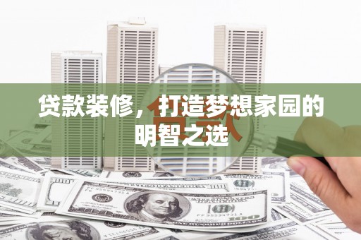 濮阳贷款装修，打造梦想家园的明智之选