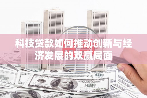 濮阳科技贷款如何推动创新与经济发展的双赢局面