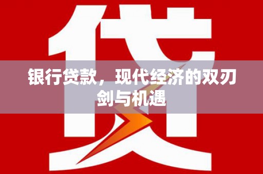 濮阳银行贷款，现代经济的双刃剑与机遇