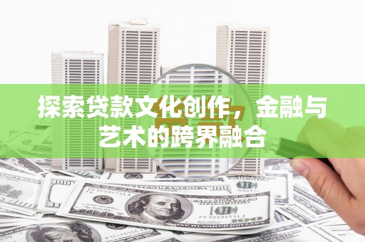 濮阳探索贷款文化创作，金融与艺术的跨界融合