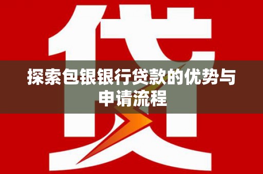 濮阳探索包银银行贷款的优势与申请流程