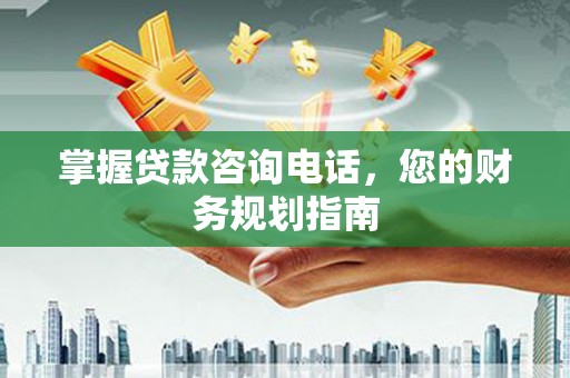 濮阳掌握贷款咨询电话，您的财务规划指南