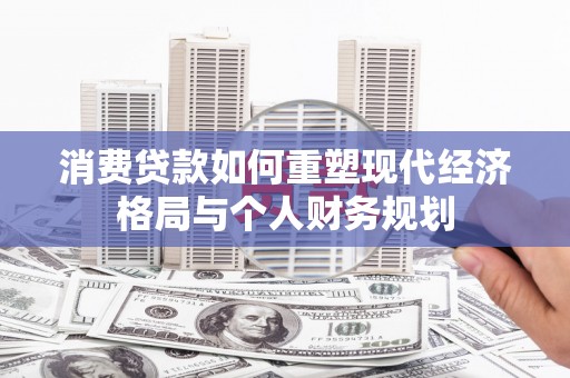 濮阳消费贷款如何重塑现代经济格局与个人财务规划