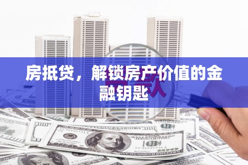 濮阳房抵贷，解锁房产价值的金融钥匙