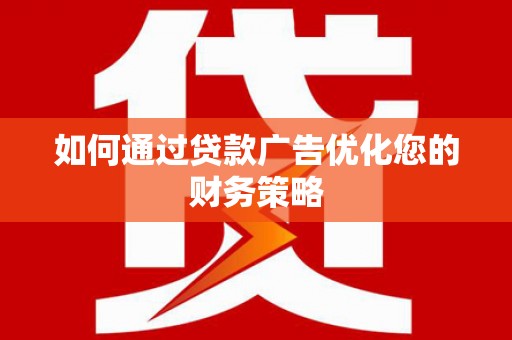 濮阳如何通过贷款广告优化您的财务策略