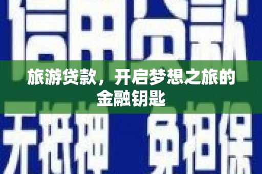 濮阳旅游贷款，开启梦想之旅的金融钥匙