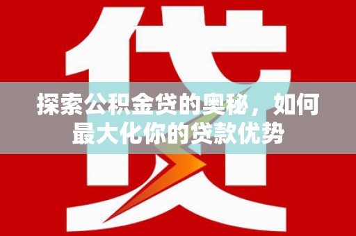 濮阳探索公积金贷的奥秘，如何最大化你的贷款优势