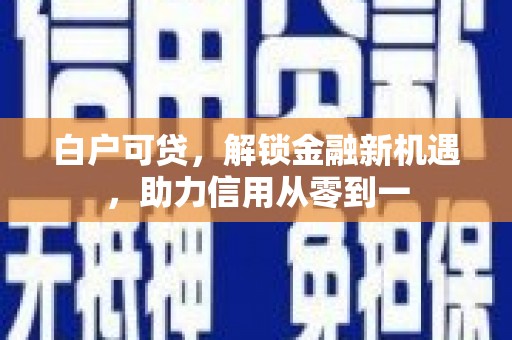 濮阳白户可贷，解锁金融新机遇，助力信用从零到一
