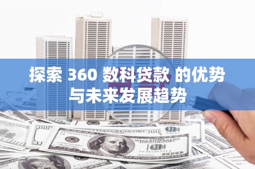 濮阳探索 360 数科贷款 的优势与未来发展趋势