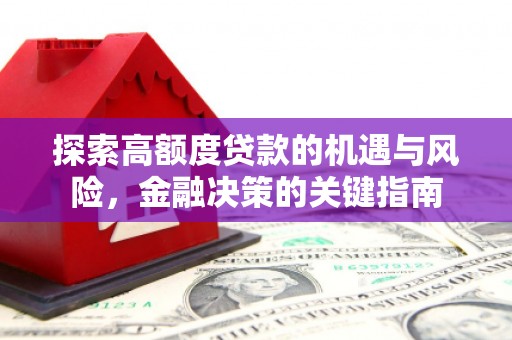 濮阳探索高额度贷款的机遇与风险，金融决策的关键指南