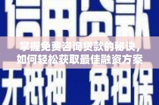 濮阳掌握免费咨询贷款的秘诀，如何轻松获取最佳融资方案