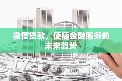 濮阳微信贷款，便捷金融服务的未来趋势