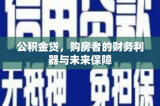 濮阳公积金贷，购房者的财务利器与未来保障