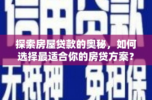 濮阳探索房屋贷款的奥秘，如何选择最适合你的房贷方案？
