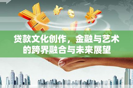 濮阳贷款文化创作，金融与艺术的跨界融合与未来展望