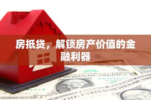 濮阳房抵贷，解锁房产价值的金融利器