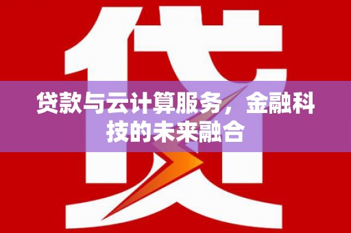 濮阳贷款与云计算服务，金融科技的未来融合