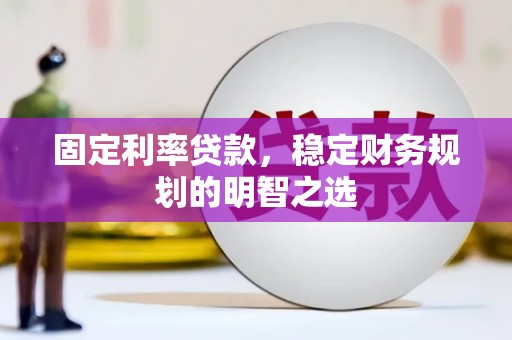 濮阳固定利率贷款，稳定财务规划的明智之选